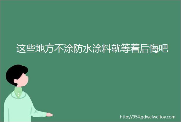 这些地方不涂防水涂料就等着后悔吧